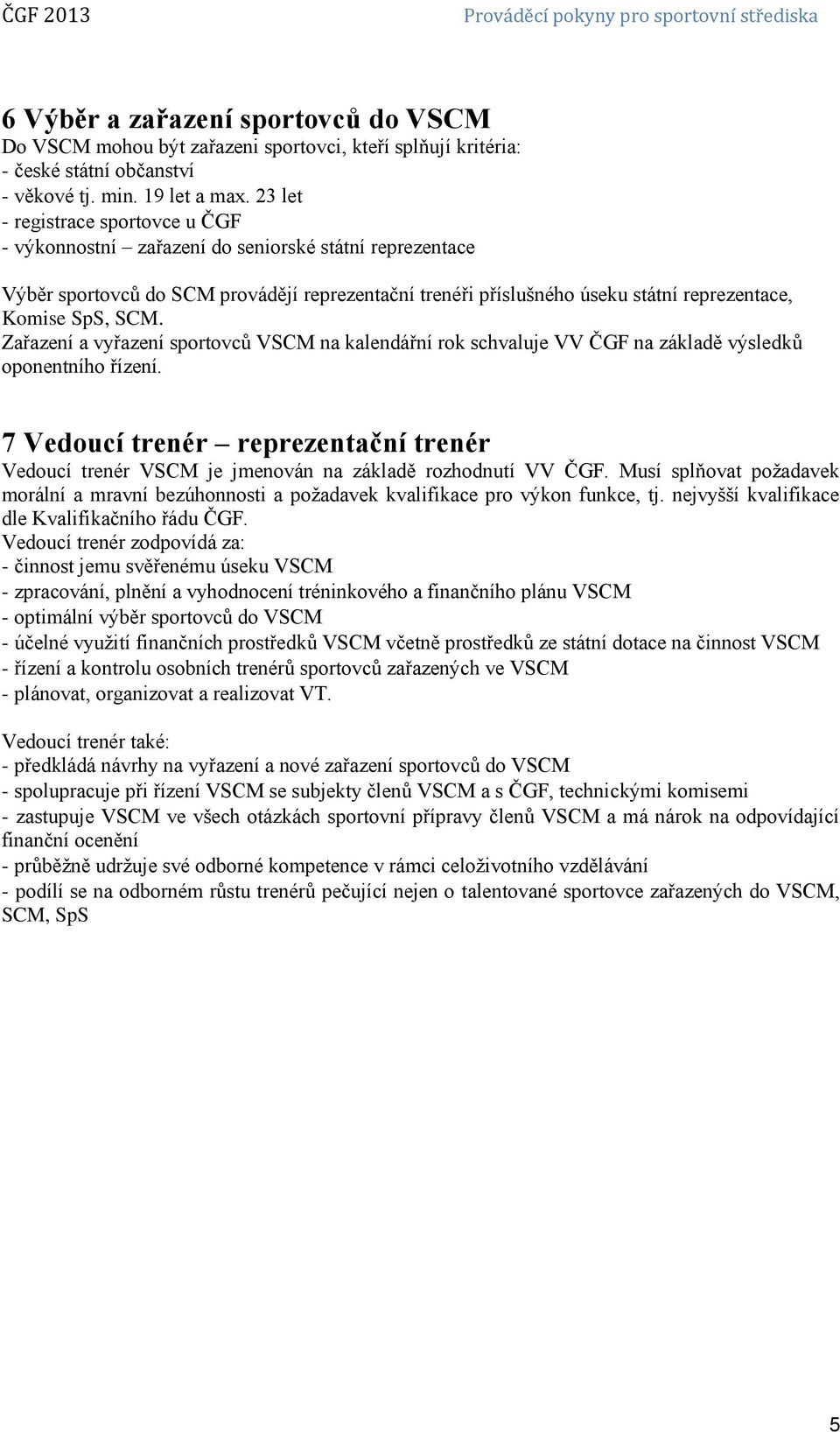 SCM. Zařazení a vyřazení sportovců VSCM na kalendářní rok schvaluje VV ČGF na základě výsledků oponentního řízení.