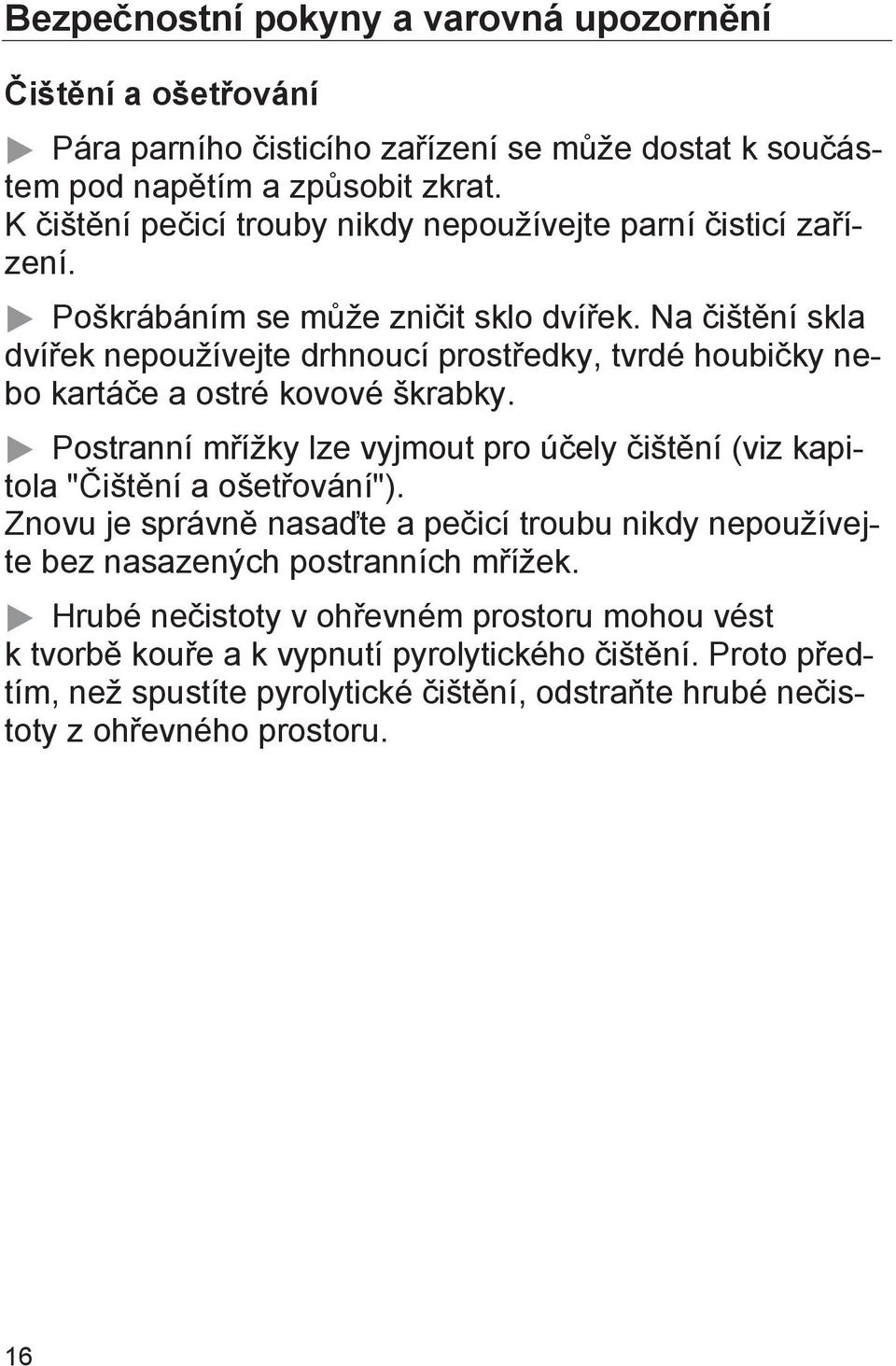 Na čištění skla dvířek nepoužívejte drhnoucí prostředky, tvrdé houbičky nebo kartáče a ostré kovové škrabky.