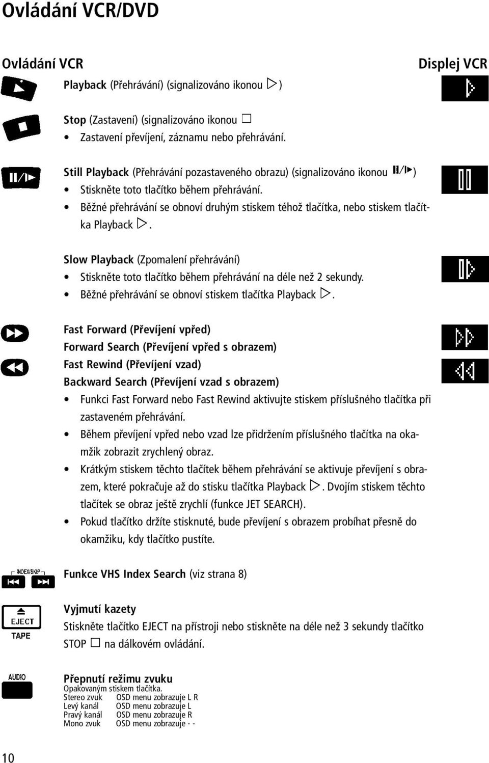 Běžné přehrávání se obnoví druhým stiskem téhož tlačítka, nebo stiskem tlačítka Playback. Slow Playback (Zpomalení přehrávání) Stiskněte toto tlačítko během přehrávání na déle než 2 sekundy.