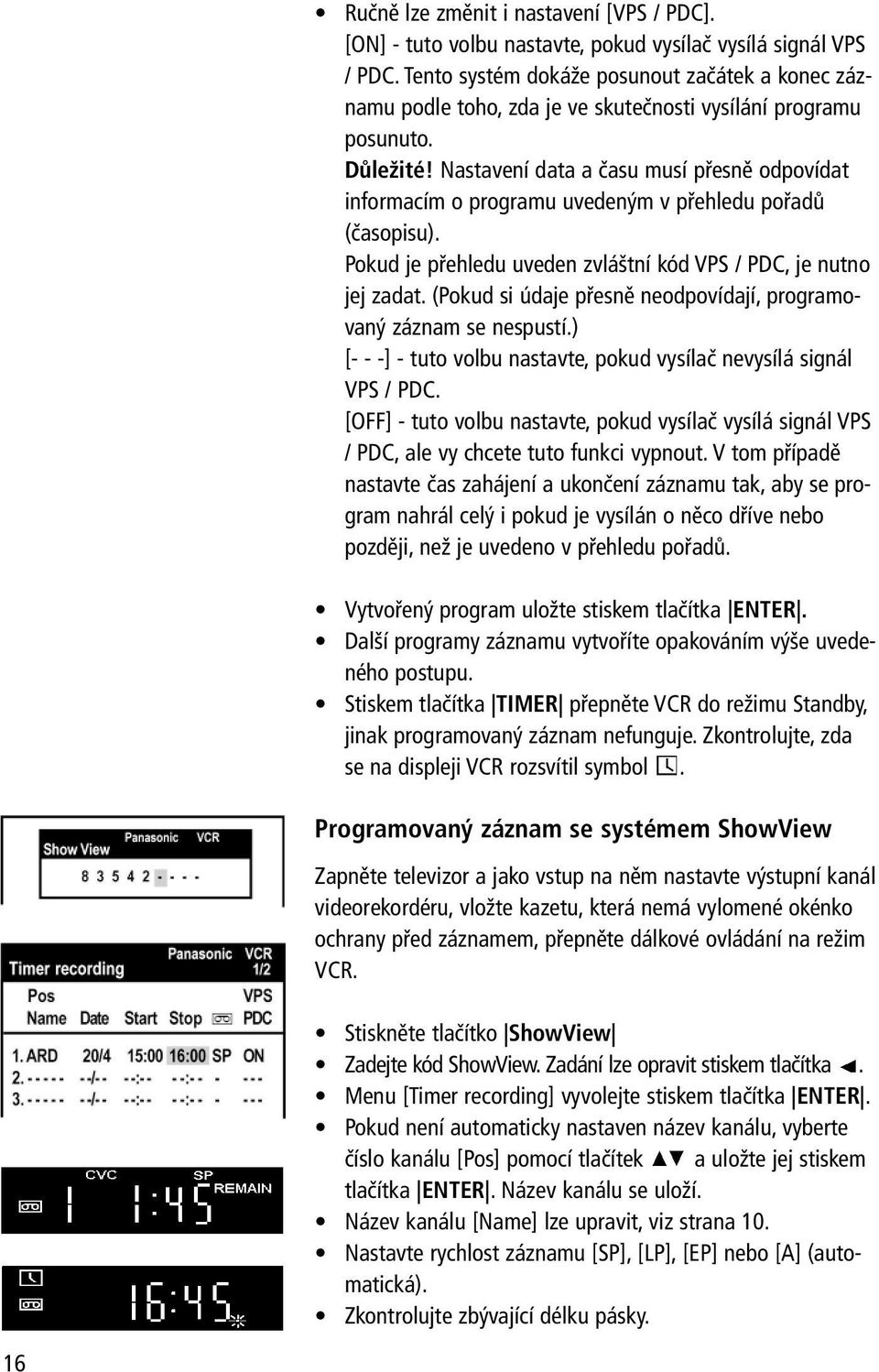 Nastavení data a času musí přesně odpovídat informacím o programu uvedeným v přehledu pořadů (časopisu). Pokud je přehledu uveden zvláštní kód VPS / PDC, je nutno jej zadat.