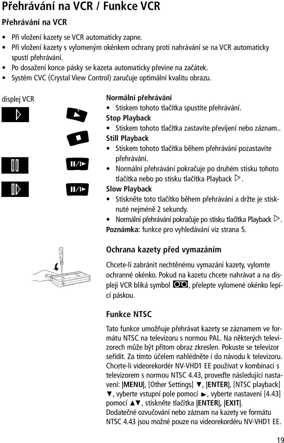 displej VCR Normální přehrávání Stiskem tohoto tlačítka spustíte přehrávání. Stop Playback Stiskem tohoto tlačítka zastavíte převíjení nebo záznam.