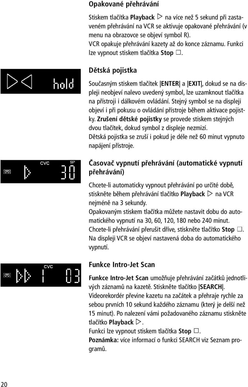 Dětská pojistka Současným stiskem tlačítek ENTER a EXIT, dokud se na displeji neobjeví nalevo uvedený symbol, lze uzamknout tlačítka na přístroji i dálkovém ovládání.