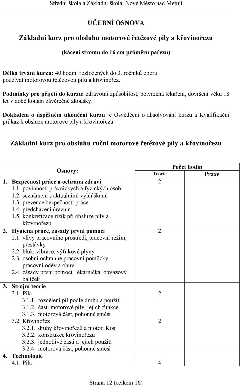 Dokladem o úspěšném ukončení kurzu je Osvědčení o absolvování kurzu a Kvalifikační průkaz k obsluze motorové pily a křovinořezu Základní kurz pro obsluhu ruční motorové řetězové pily a křovinořezu