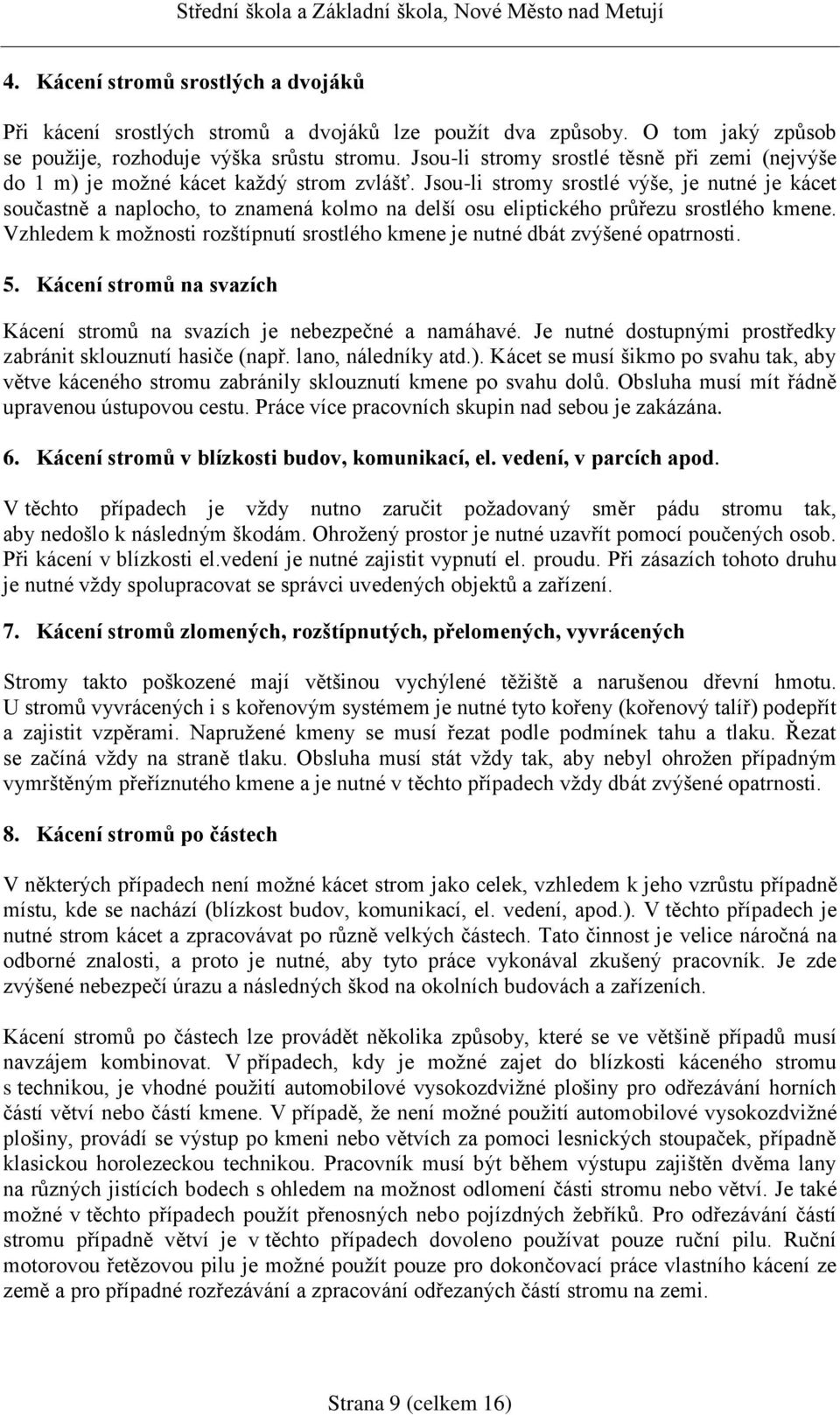 Jsou-li stromy srostlé výše, je nutné je kácet součastně a naplocho, to znamená kolmo na delší osu eliptického průřezu srostlého kmene.