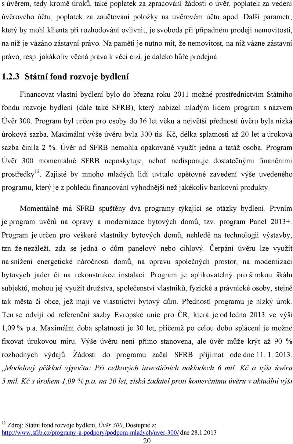 Na paměti je nutno mít, ţe nemovitost, na níţ vázne zástavní právo, resp. jakákoliv věcná práva k věci cizí, je daleko hůře prodejná. 1.2.