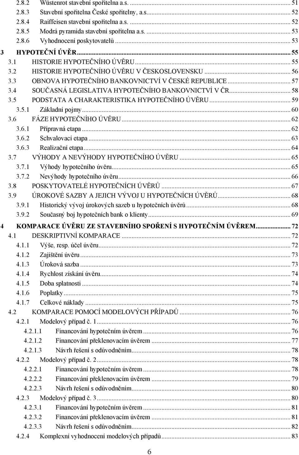 3 OBNOVA HYPOTEČNÍHO BANKOVNICTVÍ V ČESKÉ REPUBLICE... 57 3.4 SOUČASNÁ LEGISLATIVA HYPOTEČNÍHO BANKOVNICTVÍ V ČR... 58 3.5 PODSTATA A CHARAKTERISTIKA HYPOTEČNÍHO ÚVĚRU... 59 3.5.1 Základní pojmy.