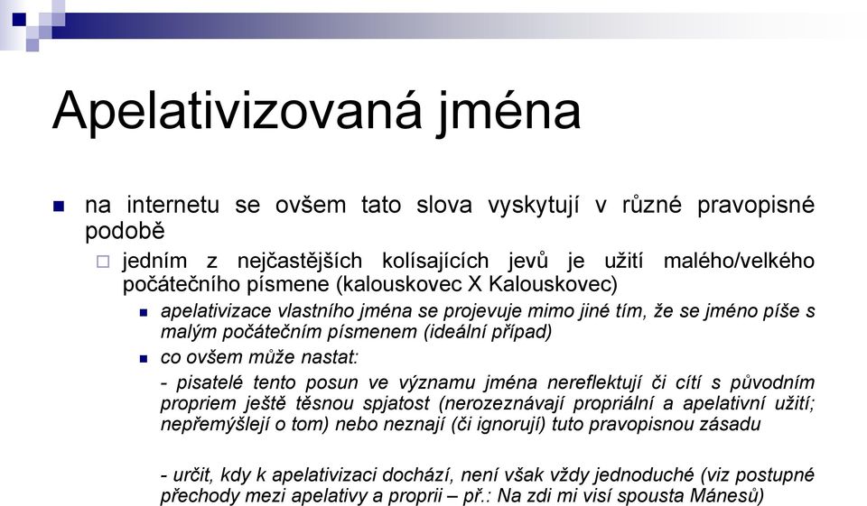 pisatelé tento posun ve významu jména nereflektují či cítí s původním propriem ještě těsnou spjatost (nerozeznávají propriální a apelativní užití; nepřemýšlejí o tom) nebo