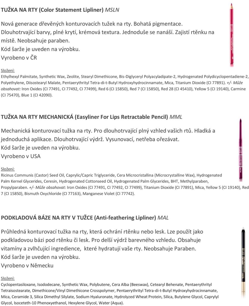 Vyrobeno v ČR Ethylhexyl Palmitate, Synthetic Wax, Zeolite, Stearyl Dimethicone, Bis-Diglyceryl Polyacyladipate-2, Hydrogenated Polydicyclopentadiene-2, Polyethylene, Diisostearyl Malate,