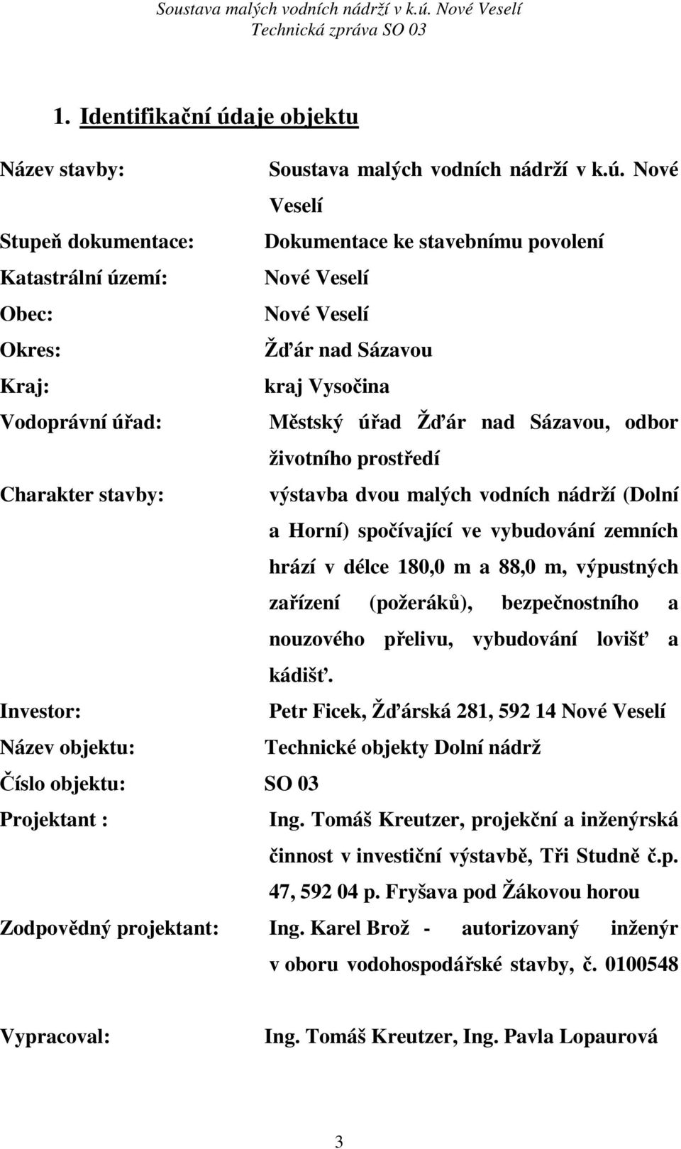 Nové Veselí Stupeň dokumentace: Dokumentace ke stavebnímu povolení Katastrální území: Nové Veselí Obec: Nové Veselí Okres: Žďár nad Sázavou Kraj: kraj Vysočina Vodoprávní úřad: Městský úřad Žďár nad