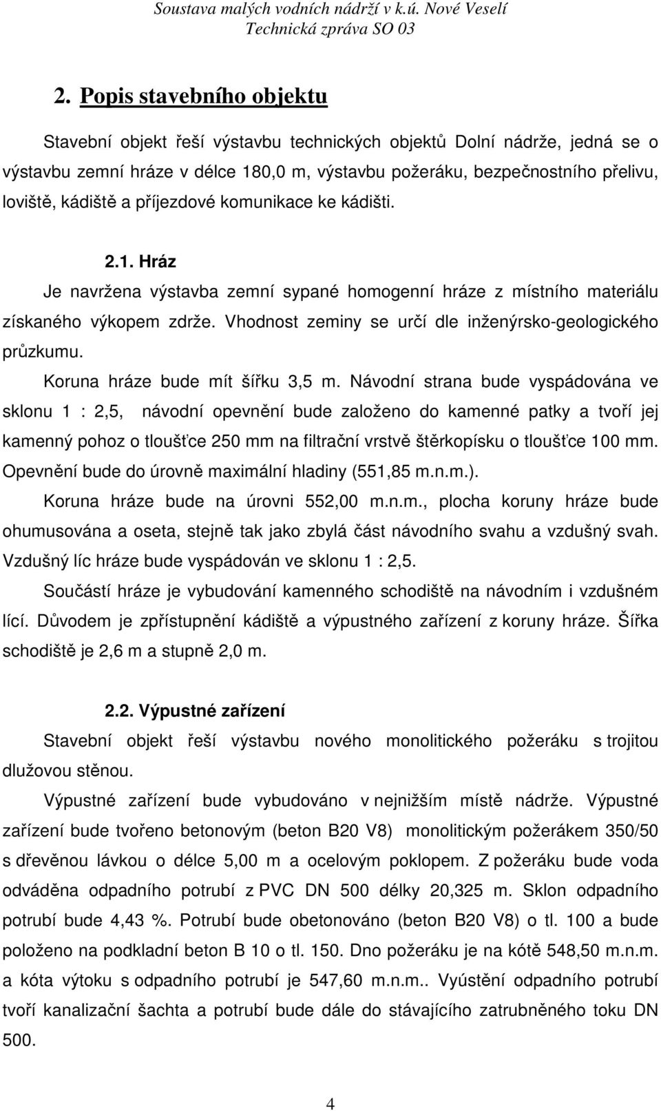 Vhodnost zeminy se určí dle inženýrsko-geologického průzkumu. Koruna hráze bude mít šířku 3,5 m.