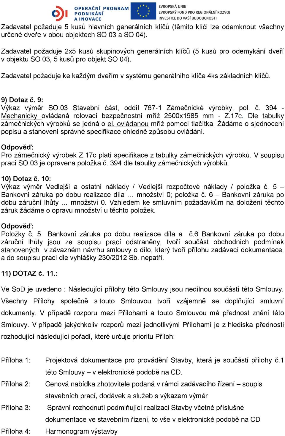 Zadavatel požaduje ke každým dveřím v systému generálního klíče 4ks základních klíčů. 9) Dotaz č. 9: Výkaz výměr SO.03 Stavební část, oddíl 767-1 Zámečnické výrobky, pol. č. 394 - Mechanicky ovládaná rolovací bezpečnostní mříž 2500x1985 mm - Z.