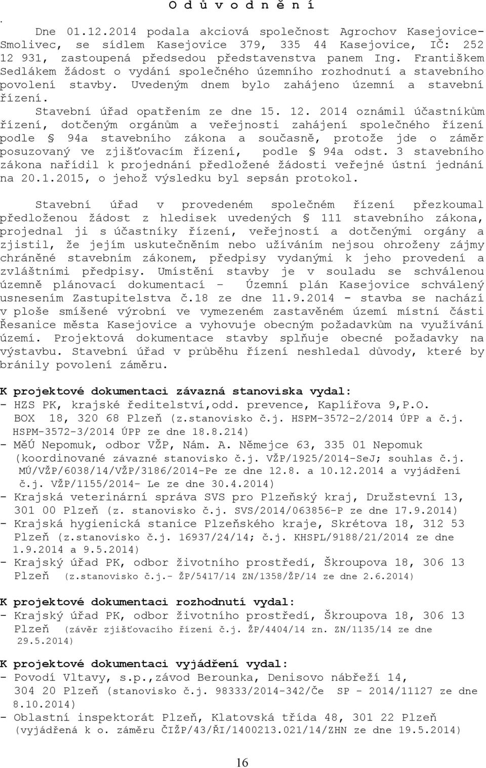 2014 oznámil účastníkům řízení, dotčeným orgánům a veřejnosti zahájení společného řízení podle 94a stavebního zákona a současně, protože jde o záměr posuzovaný ve zjišťovacím řízení, podle 94a odst.