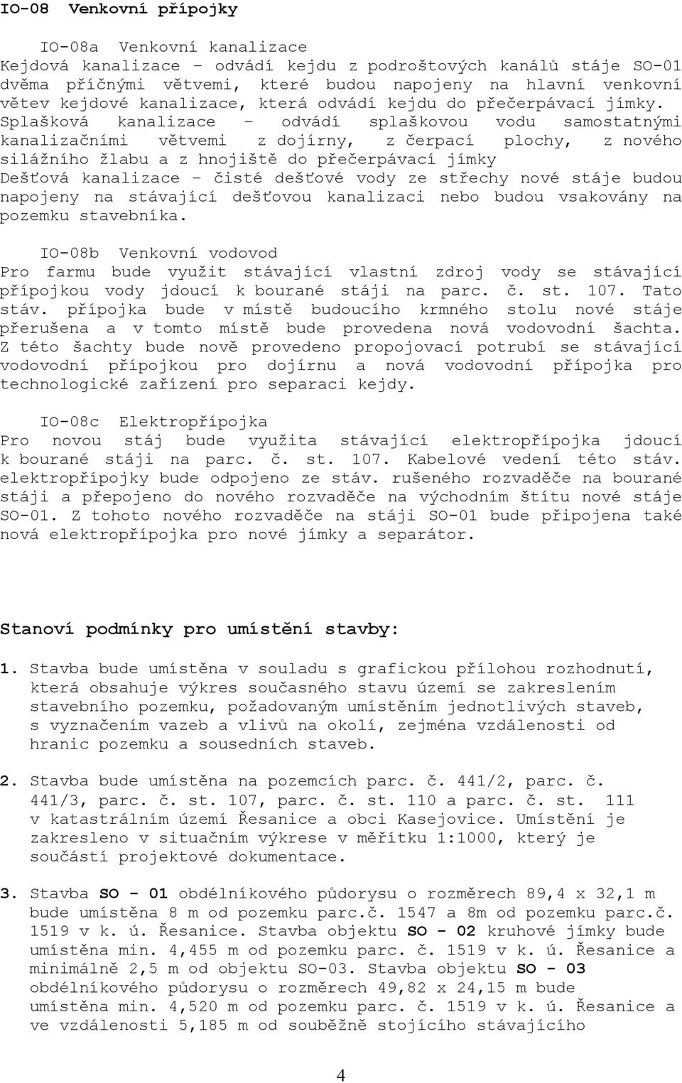 Splašková kanalizace odvádí splaškovou vodu samostatnými kanalizačními větvemi z dojírny, z čerpací plochy, z nového silážního žlabu a z hnojiště do přečerpávací jímky Dešťová kanalizace čisté