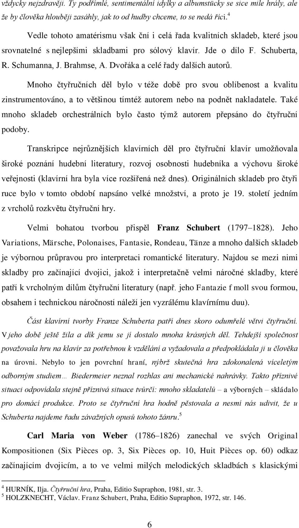 Dvořáka a celé řady dalších autorů. Mnoho čtyřručních děl bylo v téţe době pro svou oblíbenost a kvalitu zinstrumentováno, a to většinou tímtéţ autorem nebo na podnět nakladatele.