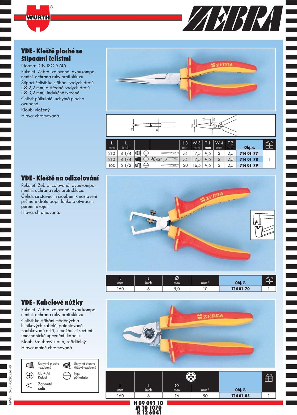 3 W 3 T W 4 T 2 inch 20 8 /4 74 7,5 9,5 3 2,5 74 0 77 20 8 /4 45 74 7,5 9,5 3 2,5 74 0 78 60 6 /2 50 6,5 9,5 3 2,5 74 0 79 VDE - Kleště na odizolování Rukojeť: Zebra izolovaná, dvoukomponentní,