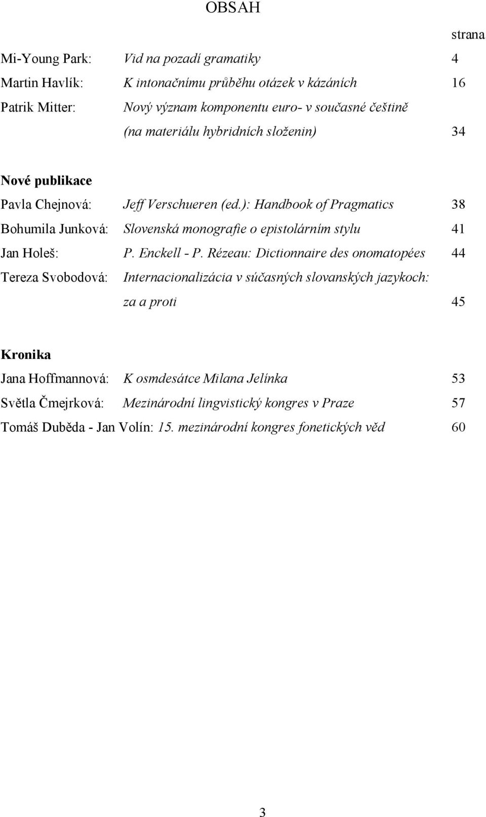 ): Handbook of Pragmatics 38 Bohumila Junková: Slovenská monografie o epistolárním stylu 41 Jan Holeš: P. Enckell - P.