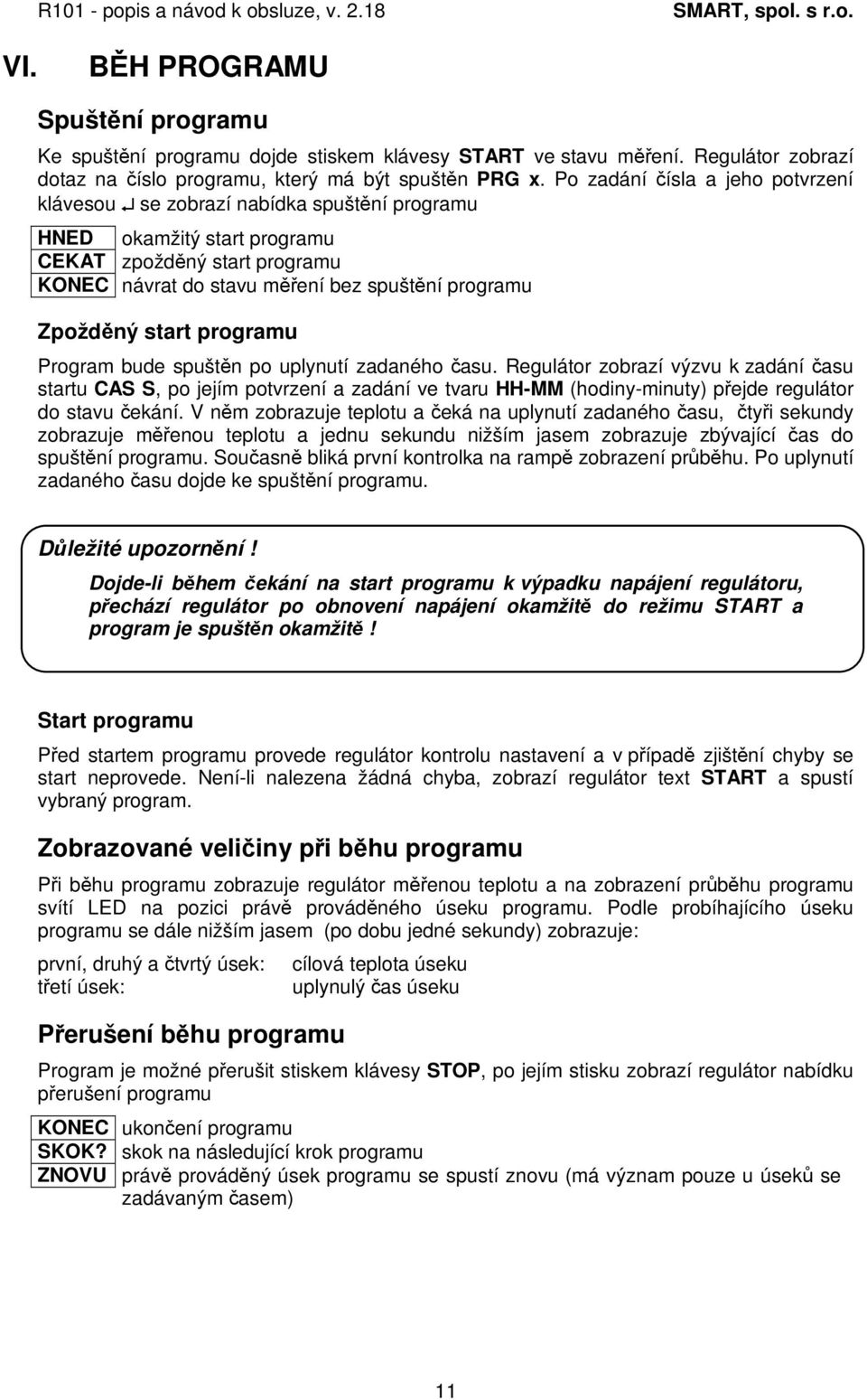 programu Program bude spuštn po uplynutí zadaného asu. Regulátor zobrazí výzvu k zadání asu startu CAS S, po jejím potvrzení a zadání ve tvaru HH-MM (hodiny-minuty) pejde regulátor do stavu ekání.