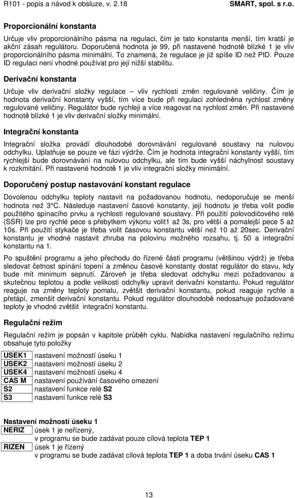 Pouze ID regulaci není vhodné používat pro její nižší stabilitu. Derivaní konstanta Uruje vliv derivaní složky regulace vliv rychlosti zmn regulované veliiny.