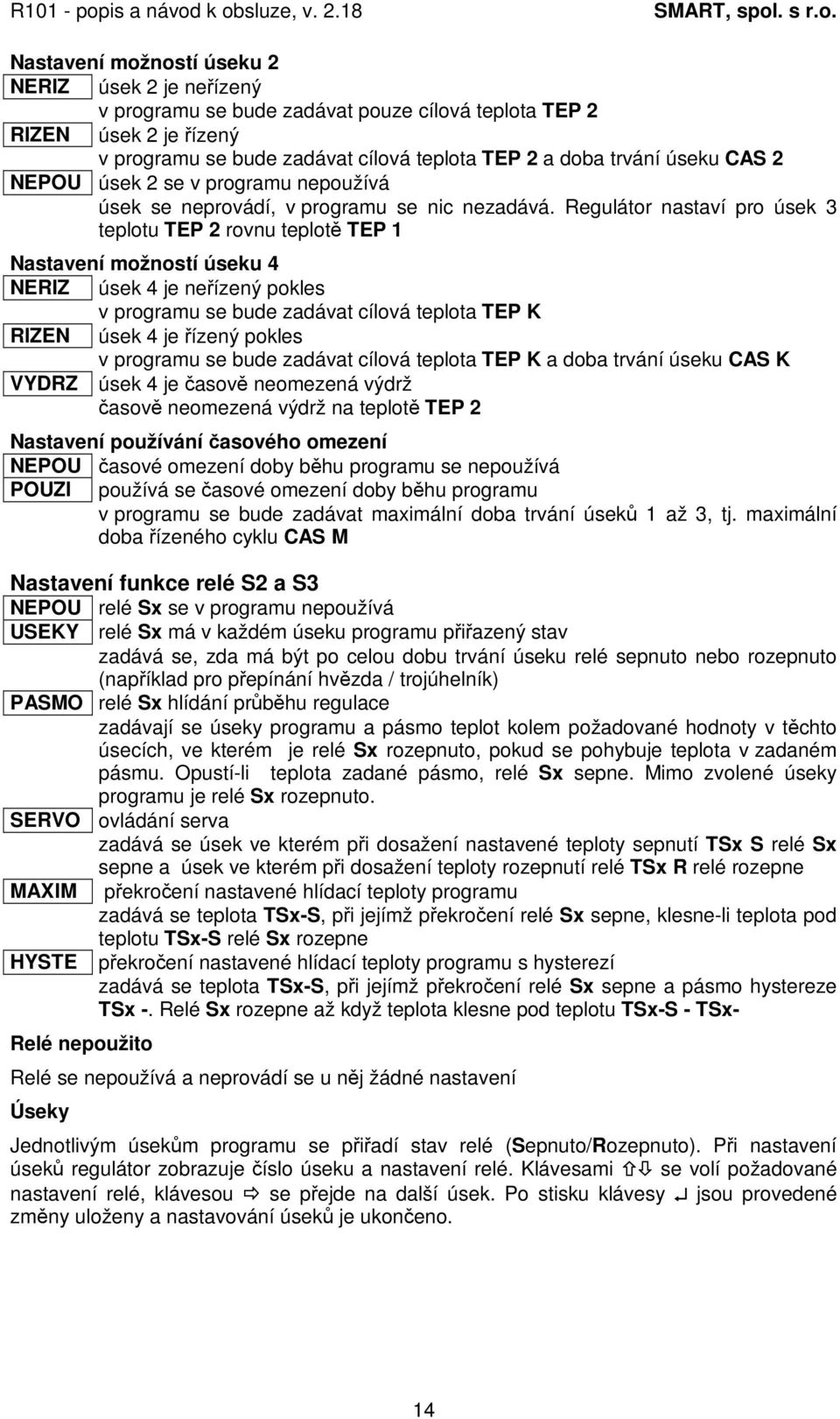 Regulátor nastaví pro úsek 3 teplotu TEP 2 rovnu teplot TEP 1 Nastavení možností úseku 4 NERIZ úsek 4 je neízený pokles v programu se bude zadávat cílová teplota TEP K RIZEN úsek 4 je ízený pokles v