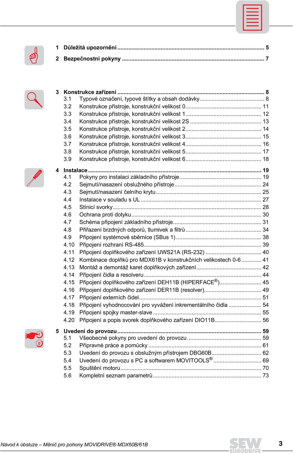 6 Konstrukce přístroje, konstrukční velikost 3... 15 3.7 Konstrukce přístroje, konstrukční velikost 4... 16 3.8 Konstrukce přístroje, konstrukční velikost 5... 17 3.