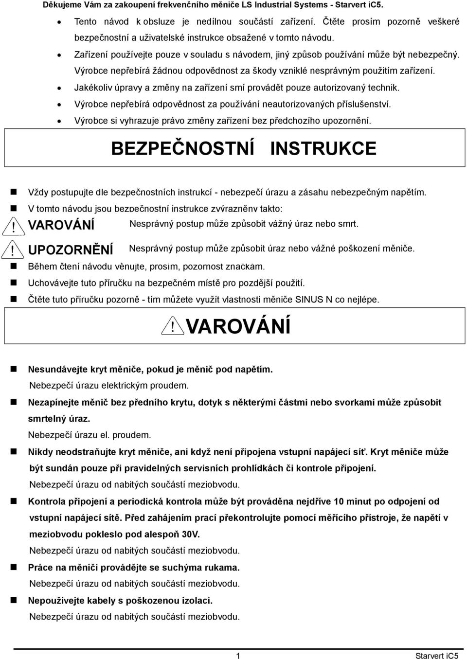 Výrobce nepřebírá žádnou odpovědnost za škody vzniklé nesprávným použitím zařízení. Jakékoliv úpravy a změny na zařízení smí provádět pouze autorizovaný technik.