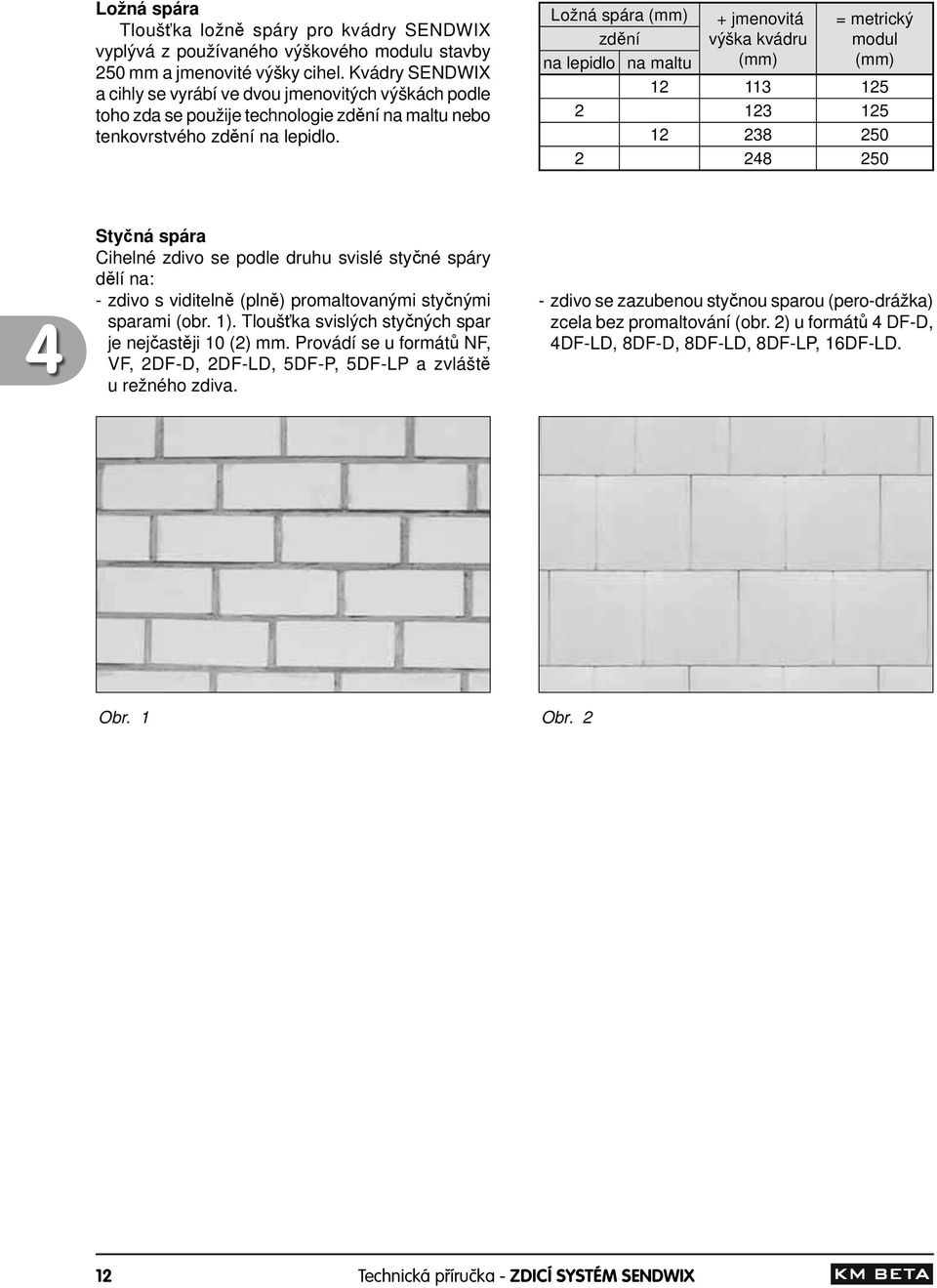 Ložná spára + jmenovitá zd ní výška kvádru na lepidlo na maltu = metrický modul 12 113 125 2 123 125 12 238 250 2 248 250 4 Sty ná spára Cihelné zdivo se podle druhu svislé sty né spáry d lí na: -