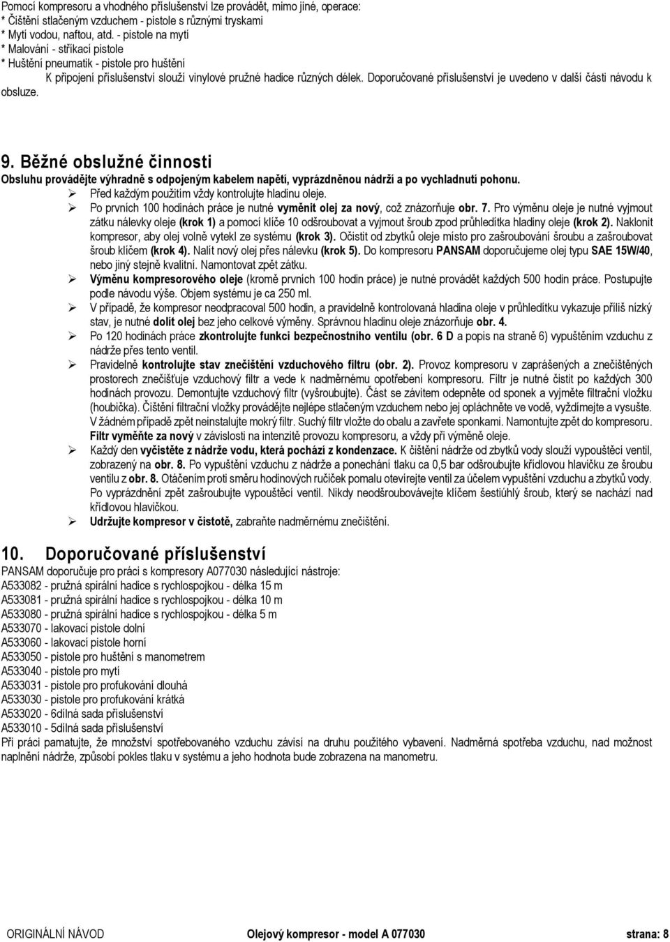 Doporučované příslušenství je uvedeno v další části návodu k obsluze. 9. Běžné obslužné činnosti Obsluhu provádějte výhradně s odpojeným kabelem napětí, vyprázdněnou nádrží a po vychladnutí pohonu.