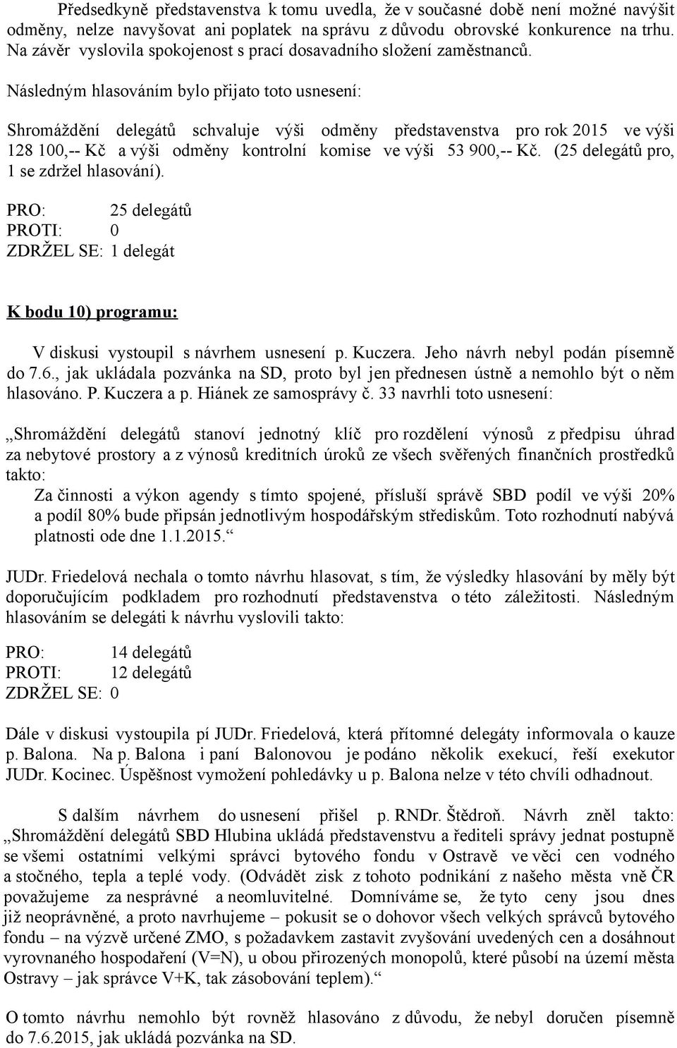 Shromáždění delegátů schvaluje výši odměny představenstva pro rok 2015 ve výši 128 100,-- Kč a výši odměny kontrolní komise ve výši 53 900,-- Kč. (25 delegátů pro, 1 se zdržel hlasování).