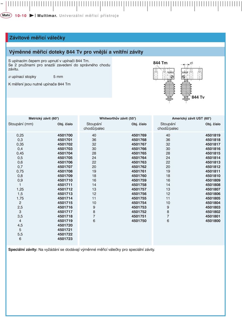 upínací stopky 5 mm K měření jsou nutné upínače 844 Tm Stoupání (mm) Metrický závit (60 ) 0,25 4501700 0,3 4501701 0,35 4501702 0,4 4501703 0,45 4501704 0,5 4501705 0,6 4501706 0,7 4501707 0,75