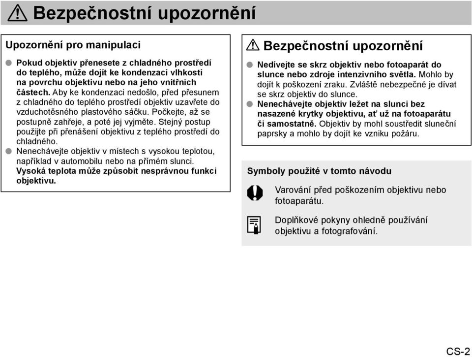 Stejný postup použijte při přenášení objektivu z teplého prostředí do chladného. OO Nenechávejte objektiv v místech s vysokou teplotou, například v automobilu nebo na přímém slunci.