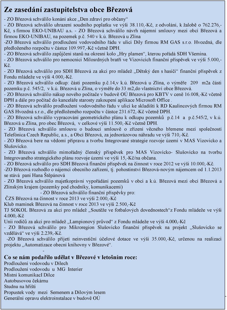 Březová u Zlína -ZO Březová schválilo prodloužení vodovodního řádu v ulici Díly firmou RM GAS s.r.o. Hvozdná, dle předloženého rozpočtu v částce 109.997,-Kč včetně DPH.