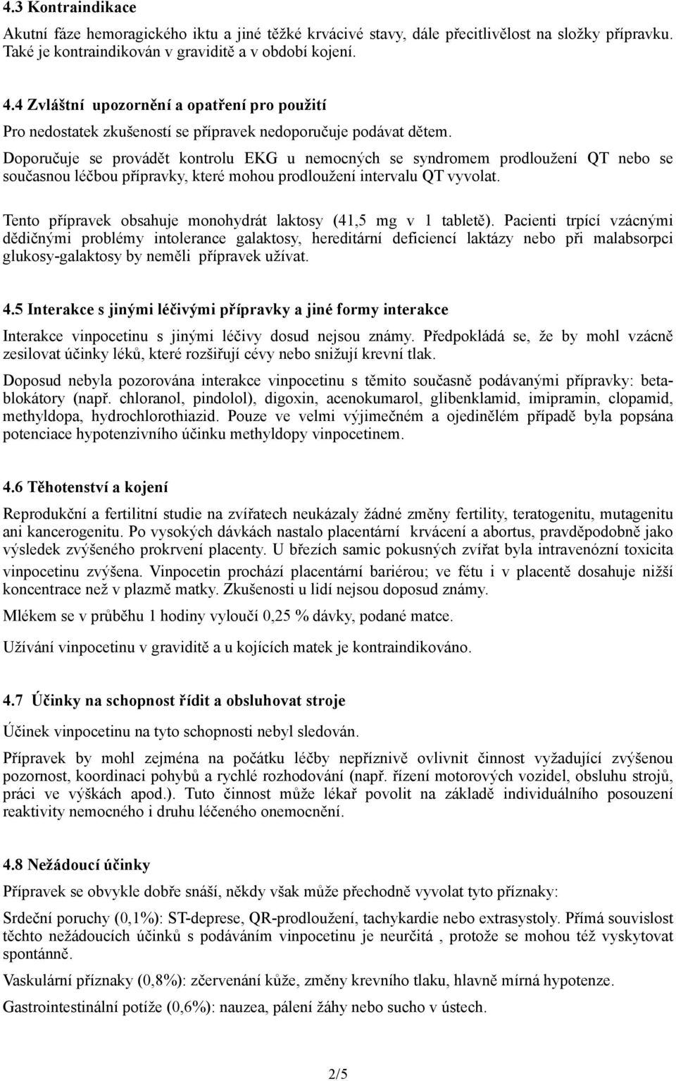 Doporučuje se provádět kontrolu EKG u nemocných se syndromem prodloužení QT nebo se současnou léčbou přípravky, které mohou prodloužení intervalu QT vyvolat.