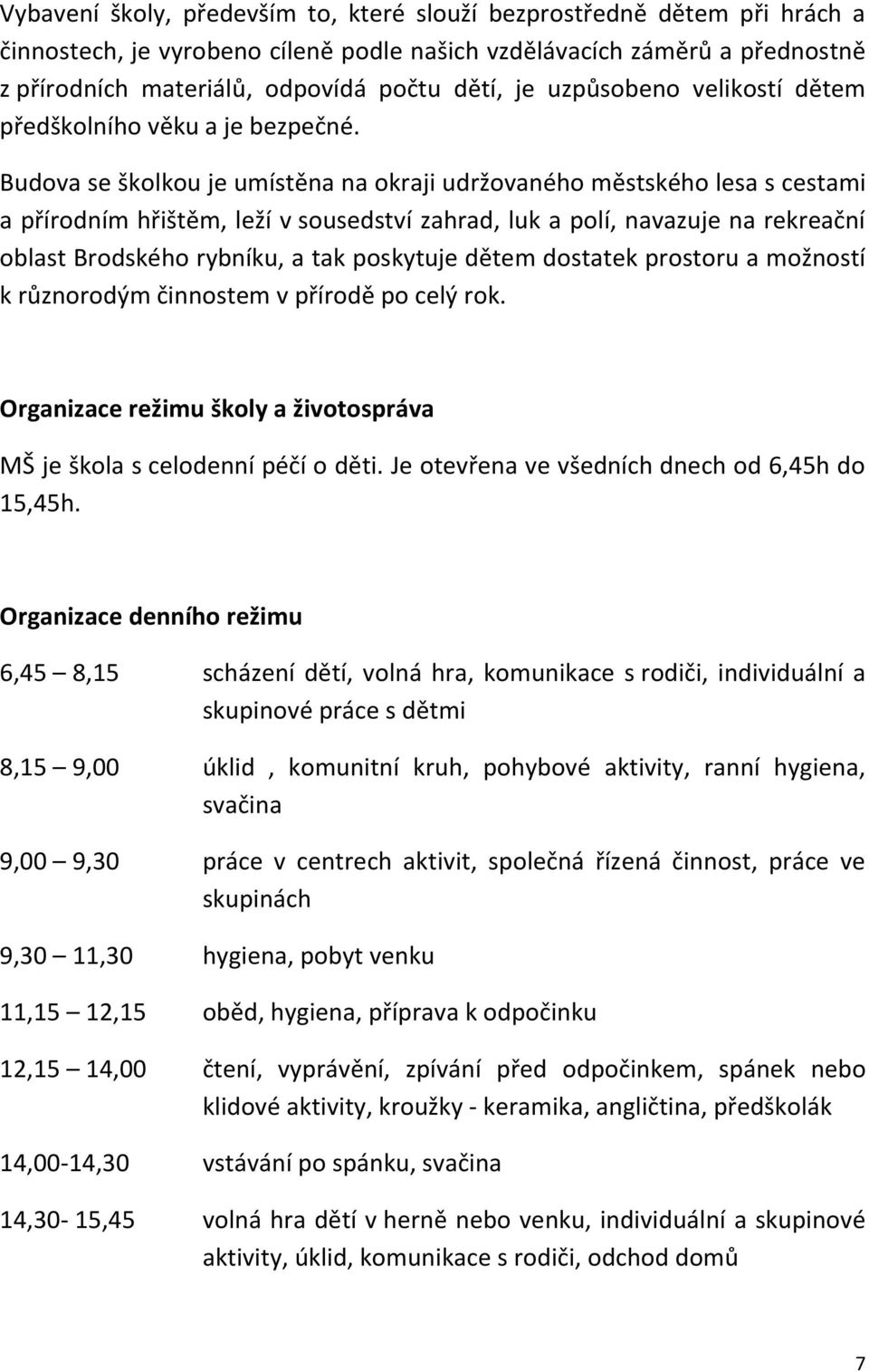 Budova se školkou je umístěna na okraji udržovaného městského lesa s cestami a přírodním hřištěm, leží v sousedství zahrad, luk a polí, navazuje na rekreační oblast Brodského rybníku, a tak poskytuje