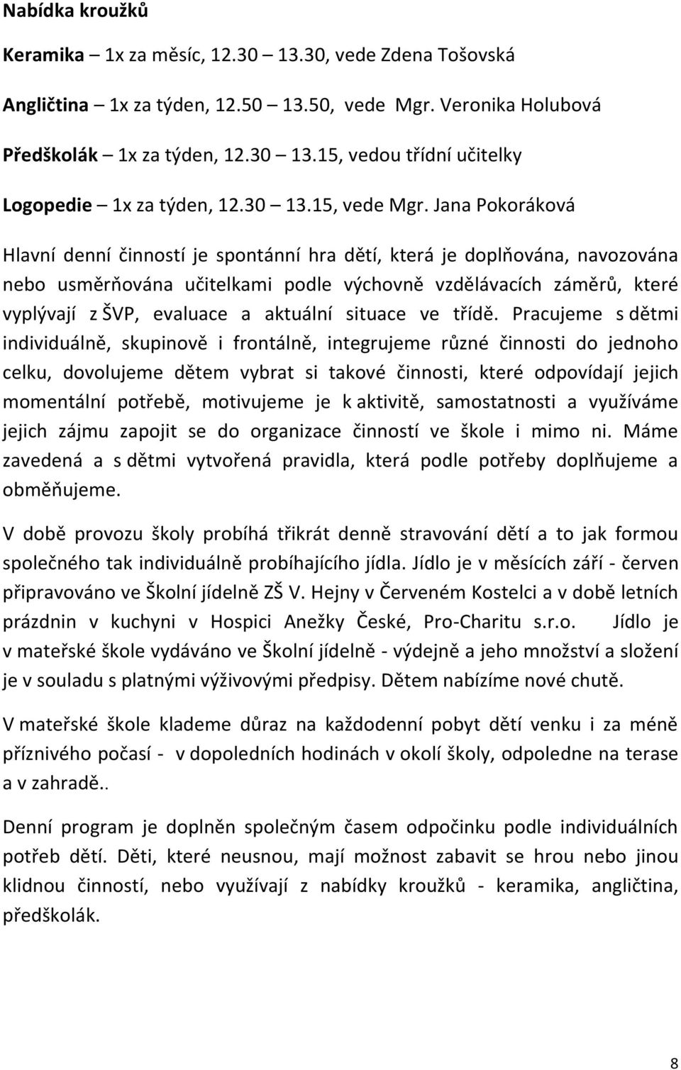 Jana Pokoráková Hlavní denní činností je spontánní hra dětí, která je doplňována, navozována nebo usměrňována učitelkami podle výchovně vzdělávacích záměrů, které vyplývají z ŠVP, evaluace a aktuální