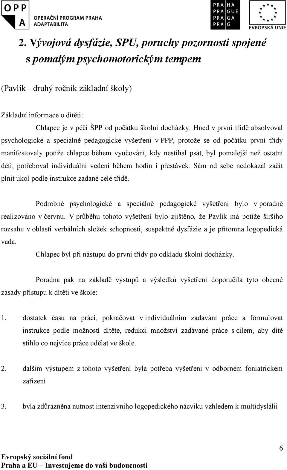 Hned v první třídě absolvoval psychologické a speciálně pedagogické vyšetření v PPP, protože se od počátku první třídy manifestovaly potíže chlapce během vyučování, kdy nestíhal psát, byl pomalejší