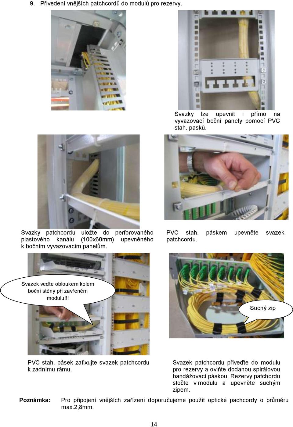 Svazek veďte obloukem kolem boční stěny při zavřeném modulu!!! Suchý zip PVC stah. pásek zafixujte svazek patchcordu k zadnímu rámu.