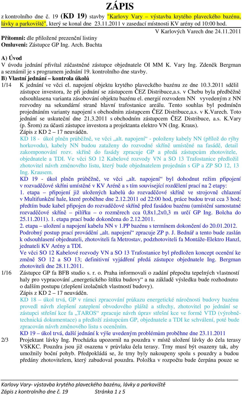 Zdeněk Bergman a seznámil je s programem jednání 19. kontrolního dne stavby. B) Vlastní jednání kontrola úkolů 1/14 K jednání ve věci el. napojení objektu krytého plaveckého bazénu ze dne 10.3.