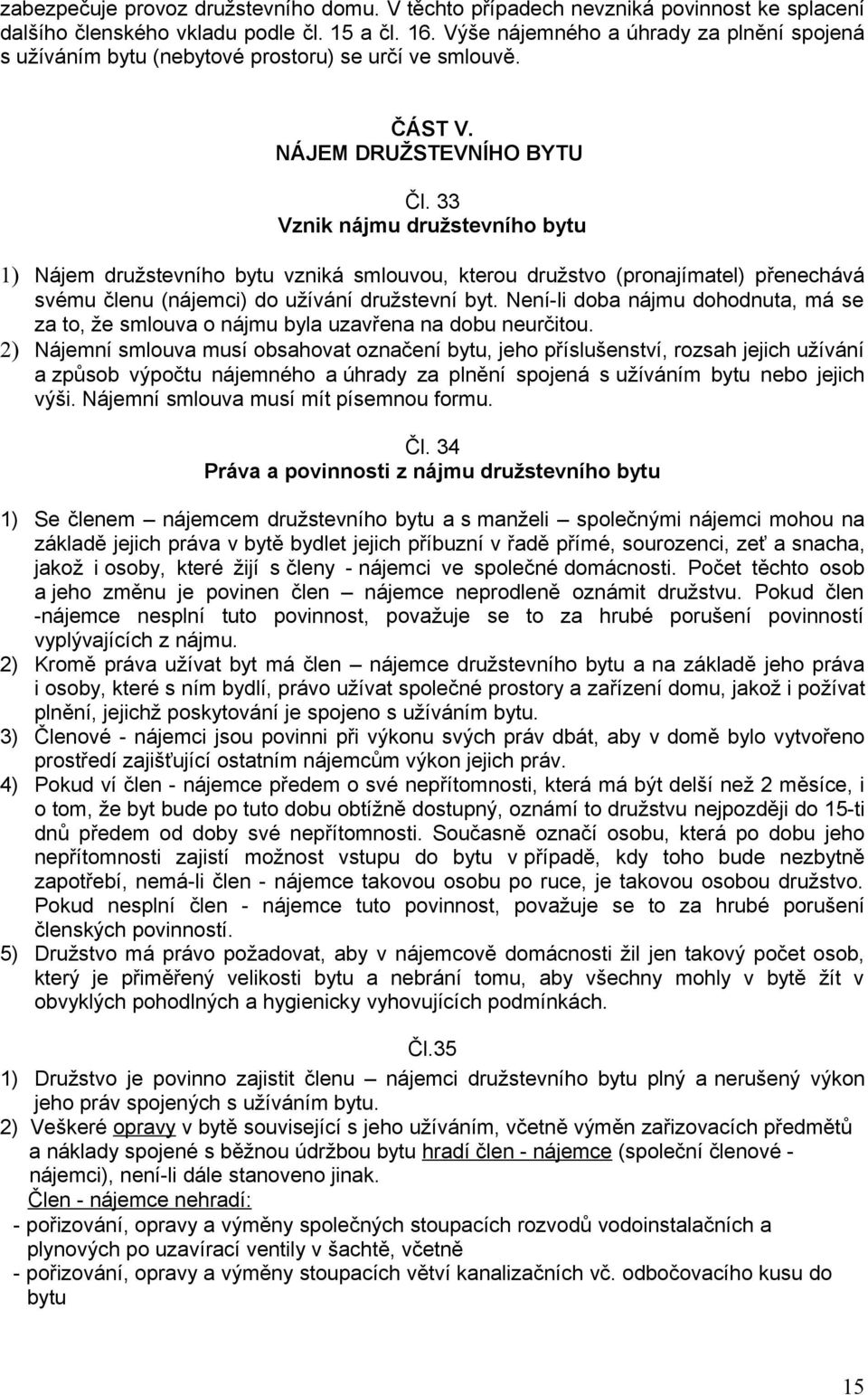 33 Vznik nájmu družstevního bytu 1) Nájem družstevního bytu vzniká smlouvou, kterou družstvo (pronajímatel) přenechává svému členu (nájemci) do užívání družstevní byt.