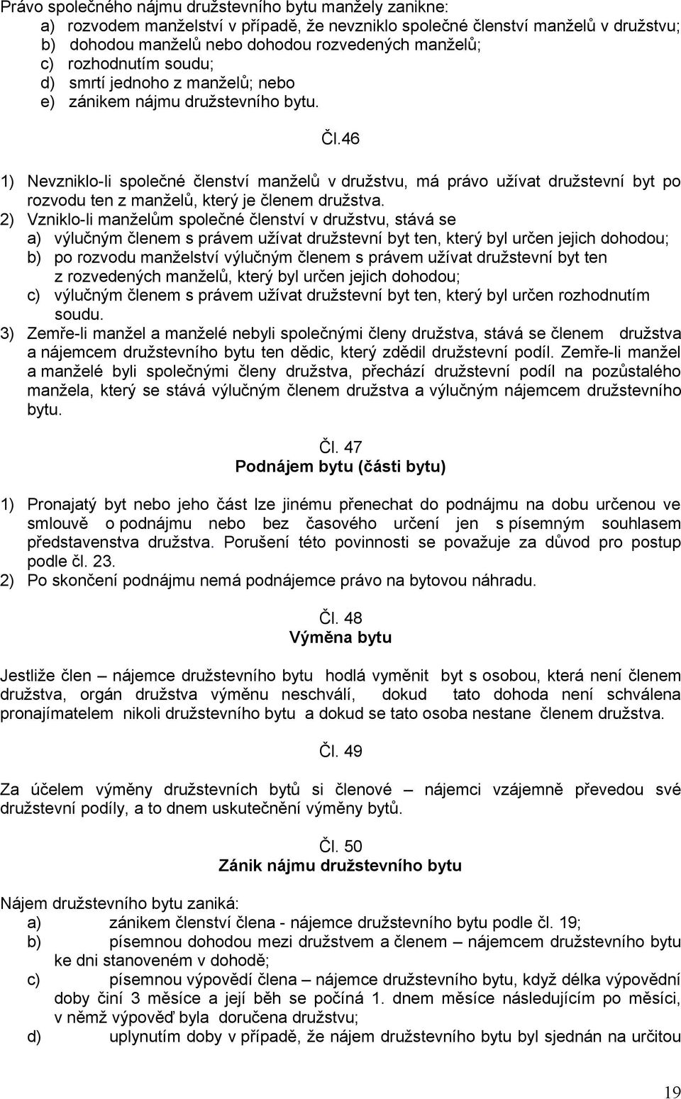 46 1) Nevzniklo-li společné členství manželů v družstvu, má právo užívat družstevní byt po rozvodu ten z manželů, který je členem družstva.