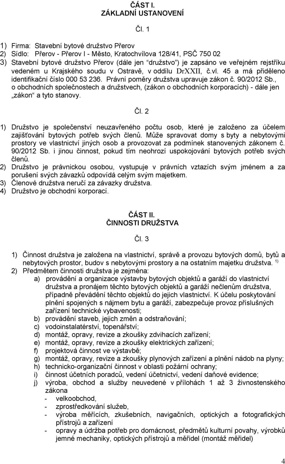 rejstříku vedeném u Krajského soudu v Ostravě, v oddílu DrXXII, č.vl. 45 a má přiděleno identifikační číslo 000 53 236. Právní poměry družstva upravuje zákon č. 90/2012 Sb.