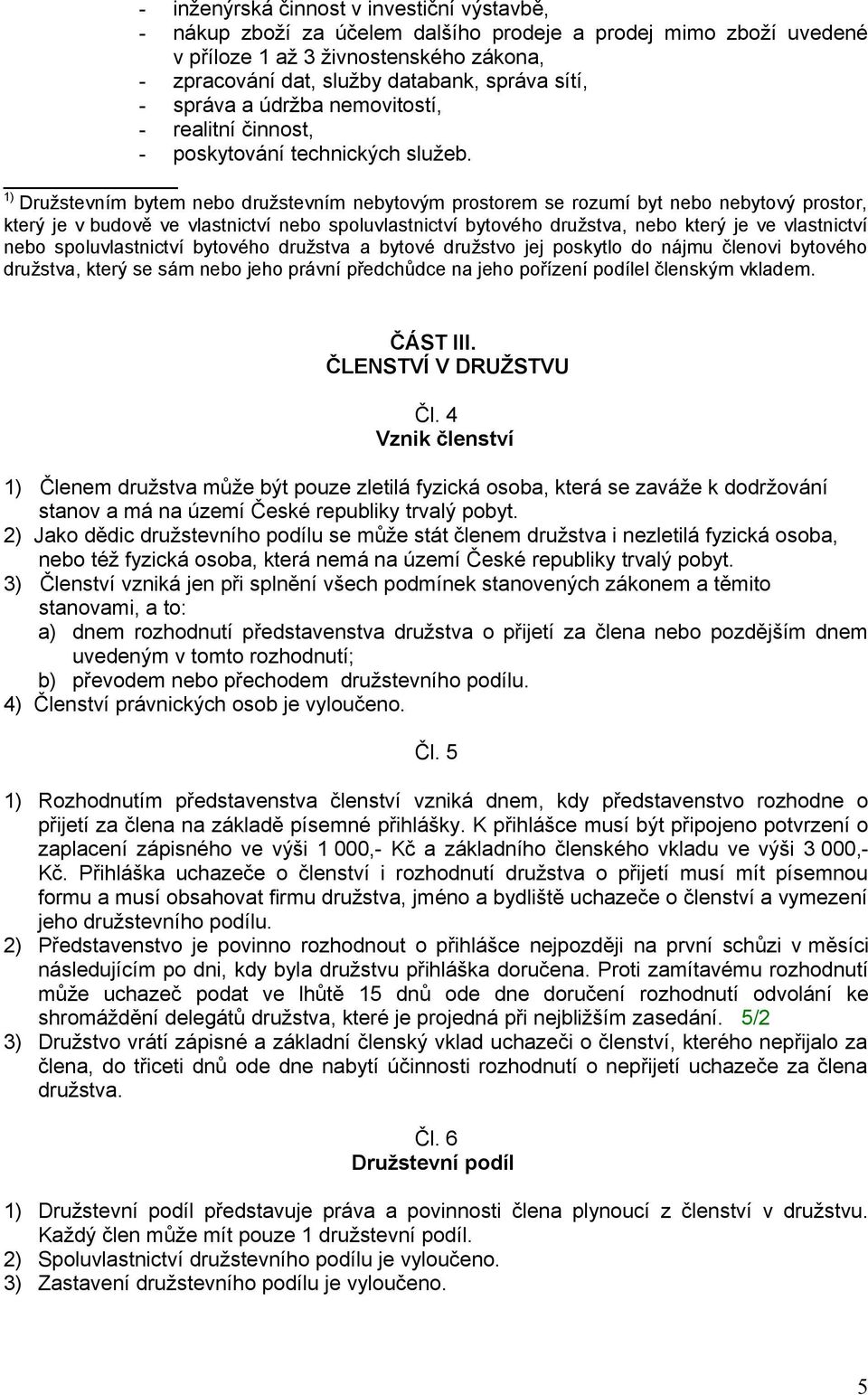 1) Družstevním bytem nebo družstevním nebytovým prostorem se rozumí byt nebo nebytový prostor, který je v budově ve vlastnictví nebo spoluvlastnictví bytového družstva, nebo který je ve vlastnictví