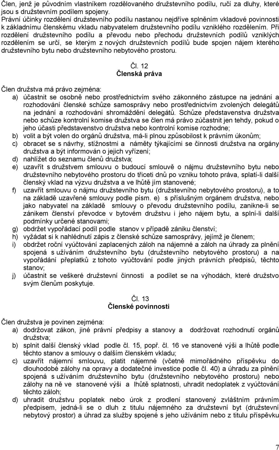 Při rozdělení družstevního podílu a převodu nebo přechodu družstevních podílů vzniklých rozdělením se určí, se kterým z nových družstevních podílů bude spojen nájem kterého družstevního bytu nebo