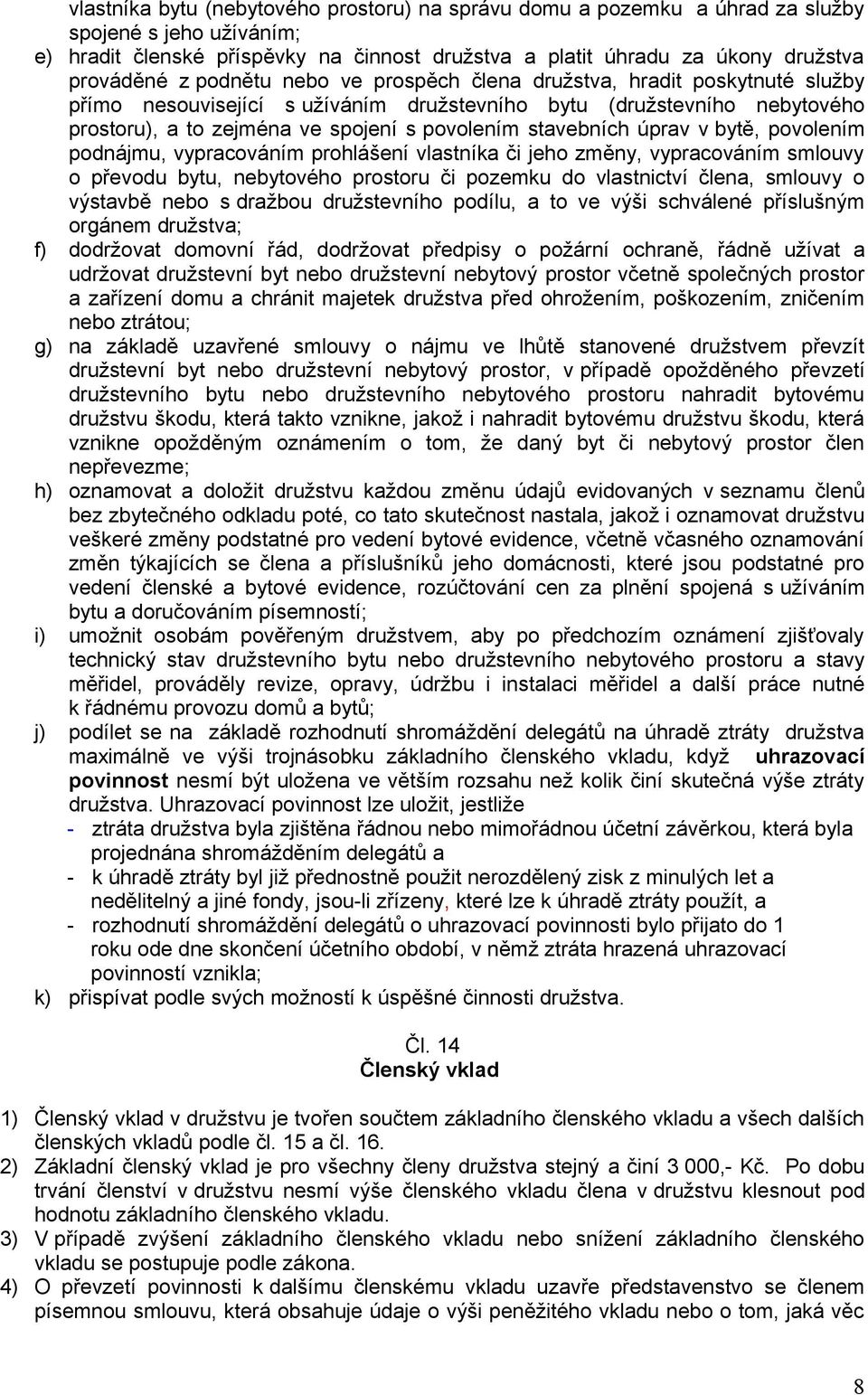 úprav v bytě, povolením podnájmu, vypracováním prohlášení vlastníka či jeho změny, vypracováním smlouvy o převodu bytu, nebytového prostoru či pozemku do vlastnictví člena, smlouvy o výstavbě nebo s