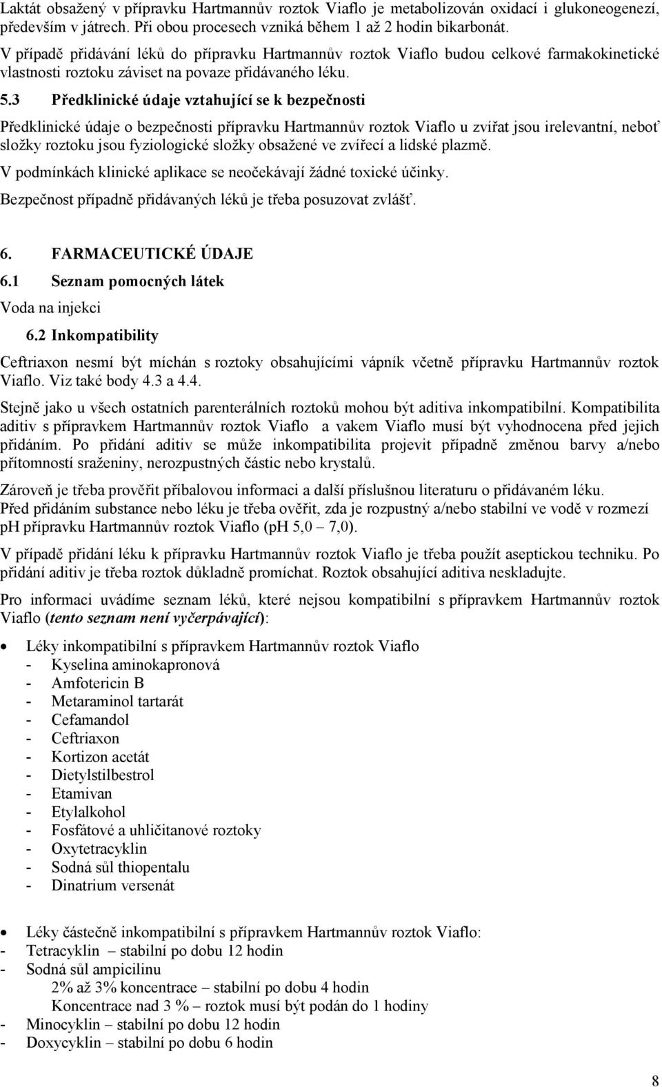 3 Předklinické údaje vztahující se k bezpečnosti Předklinické údaje o bezpečnosti přípravku Hartmannův roztok Viaflo u zvířat jsou irelevantní, neboť složky roztoku jsou fyziologické složky obsažené