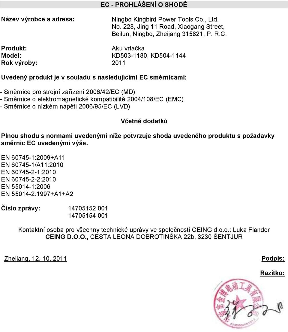 2004/108/EC (EMC) - Směrnice o nízkém napětí 2006/95/EC (LVD) Včetně dodatků Plnou shodu s normami uvedenými níže potvrzuje shoda uvedeného produktu s požadavky směrnic EC uvedenými výše.