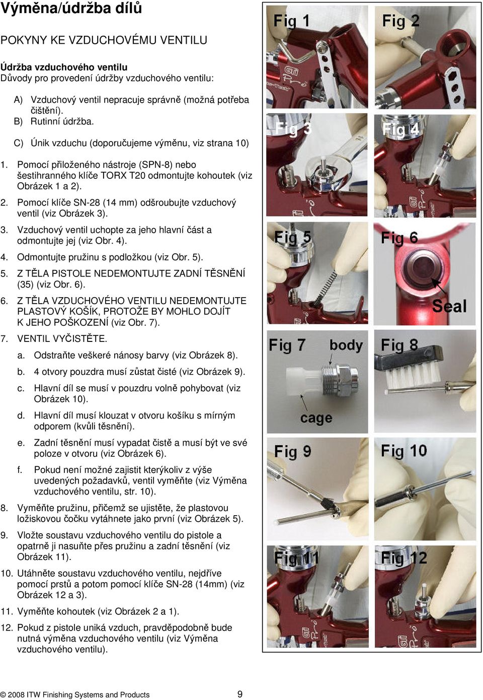 . 2. Pomocí klíče SN-28 (14 mm) odšroubujte vzduchový ventil (viz Obrázek 3). 3. Vzduchový ventil uchopte za jeho hlavní část a odmontujte jej (viz Obr. 4). 4. Odmontujte pružinu s podložkou (viz Obr.