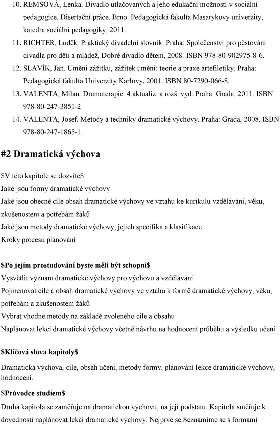 Umění zážitku, zážitek umění: teorie a praxe artefiletiky. Praha: Pedagogická fakulta Univerzity Karlovy, 2001. ISBN 80-7290-066-8. 13. VALENTA, Milan. Dramaterapie. 4.aktualiz. a rozš. vyd.