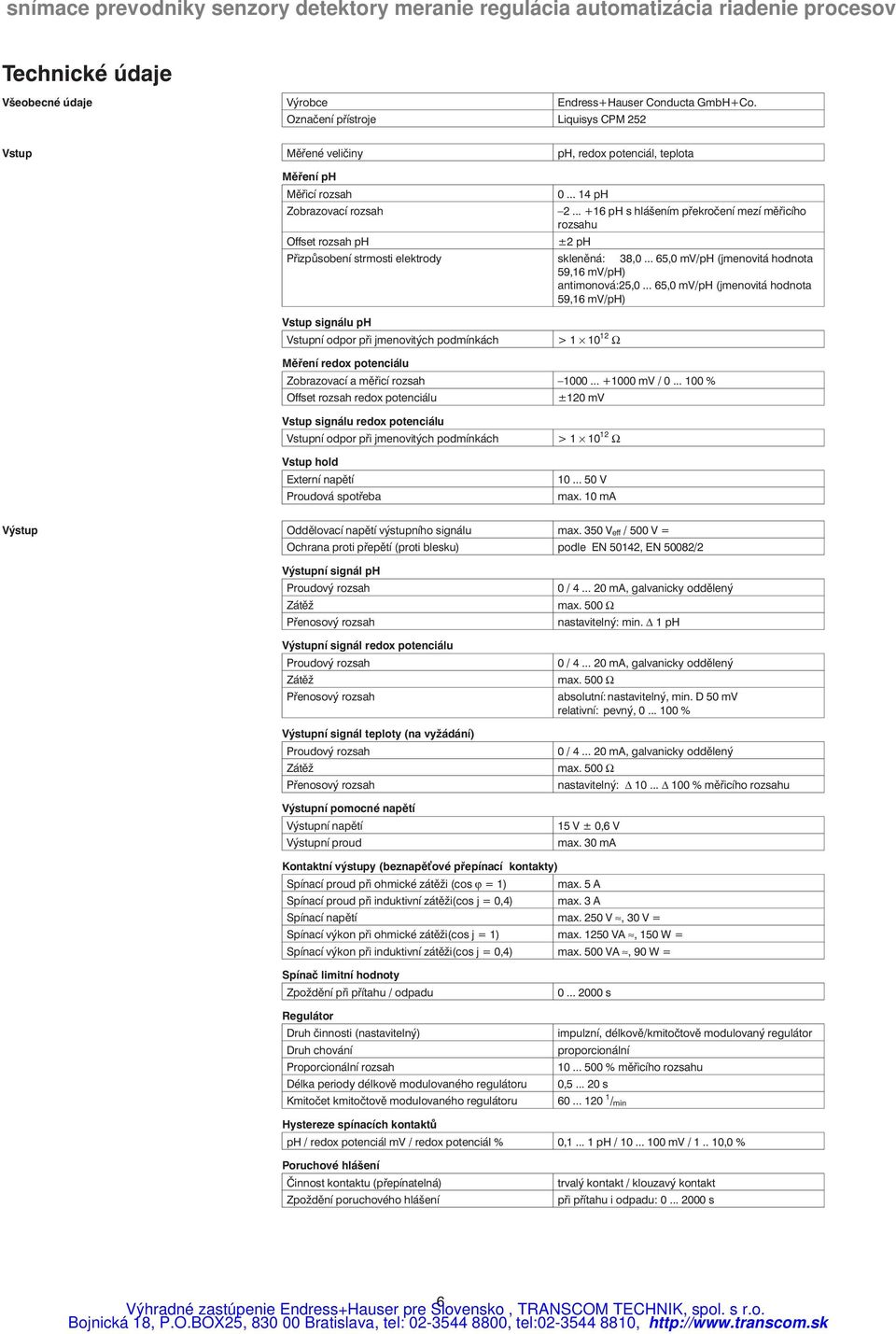 .. +16 ph s hlášením překročení mezí měřicího rozsahu ±2 ph Přizpůsobení strmosti elektrody skleněná: 38,0... 65,0 mv/ph (jmenovitá hodnota 59,16 mv/ph) antimonová:25,0.