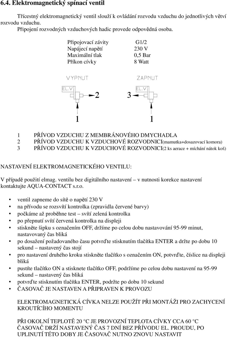 Připojovací závity G1/2 Napájecí napětí 230 V Maximální tlak 0,5 Bar Příkon cívky 8 Watt 1 PŘÍVOD VZDUCHU Z MEMBRÁNOVÉHO DMYCHADLA 2 PŘÍVOD VZDUCHU K VZDUCHOVÉ ROZVODNICI(mamutka+dosazovací komora) 3