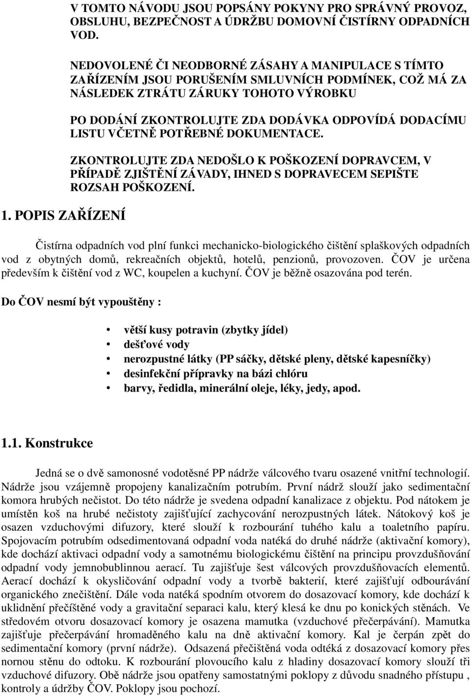 LISTU VČETNĚ POTŘEBNÉ DOKUMENTACE. ZKONTROLUJTE ZDA NEDOŠLO K POŠKOZENÍ DOPRAVCEM, V PŘÍPADĚ ZJIŠTĚNÍ ZÁVADY, IHNED S DOPRAVECEM SEPIŠTE ROZSAH POŠKOZENÍ.